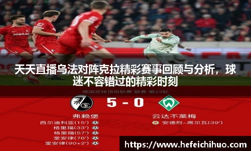 天天直播乌法对阵克拉精彩赛事回顾与分析，球迷不容错过的精彩时刻