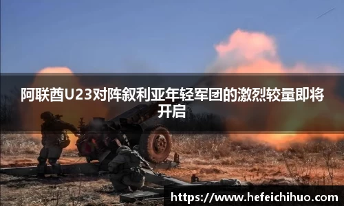 阿联酋U23对阵叙利亚年轻军团的激烈较量即将开启
