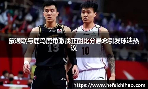 蒙通联与鹿岛鹿角激战正酣比分悬念引发球迷热议