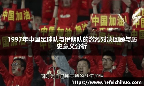 1997年中国足球队与伊朗队的激烈对决回顾与历史意义分析